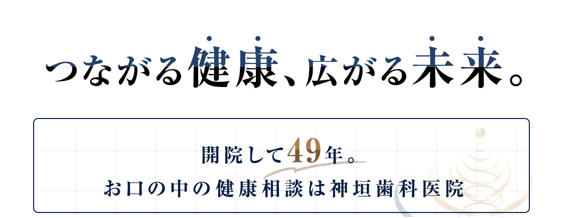 つながる健康、広がる未来。開院して47年。お口の中の健康相談は神垣歯科医院